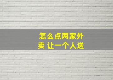 怎么点两家外卖 让一个人送